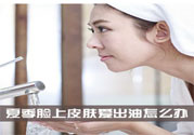 夏季臉上出油怎么回事？夏季臉上出油怎么辦？